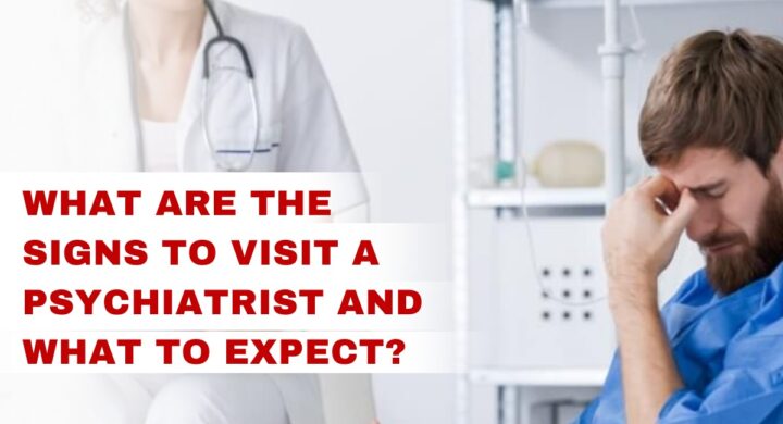 What Are The Signs To Visit A Psychiatrist and What To Expect?